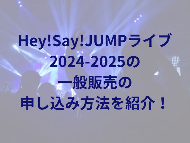 Hey!Say!JUMPライブ2024-2025の一般販売の申し込み方法を紹介！