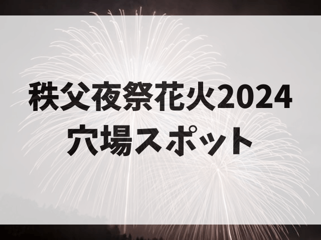 秩父夜祭花火2024見える場所おすすめ5選！穴場スポットや混雑状況も調査！