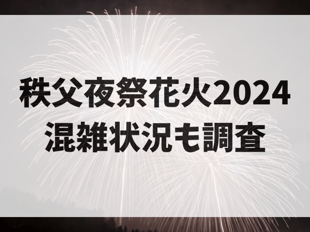 秩父夜祭花火2024見える場所おすすめ5選！穴場スポットや混雑状況も調査！