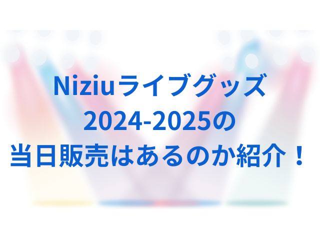 Niziuライブグッズ2024-2025の当日販売はあるのか紹介！