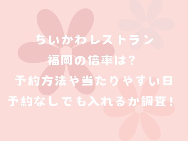 ちいかわレストラン福岡の倍率は？予約方法や当たりやすい日予約なしでも入れるか調査！