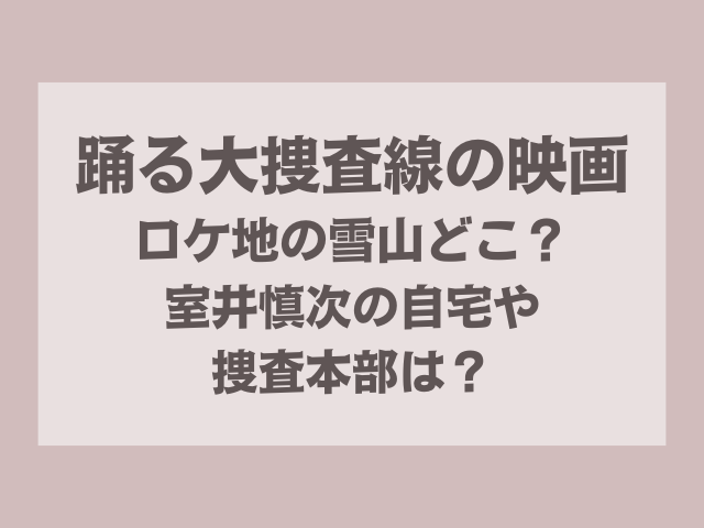 踊る大捜査線の映画ロケ地の雪山どこ？室井慎次の自宅や捜査本部は？