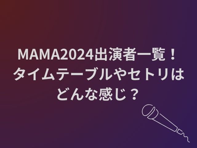 MAMA2024出演者一覧！タイムテーブルやセトリはどんな感じ？