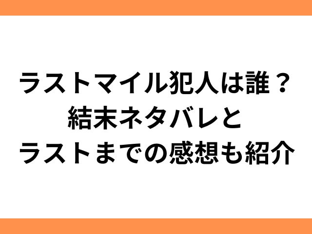 ラストマイル犯人は誰？結末ネタバレとラストまでの感想も紹介