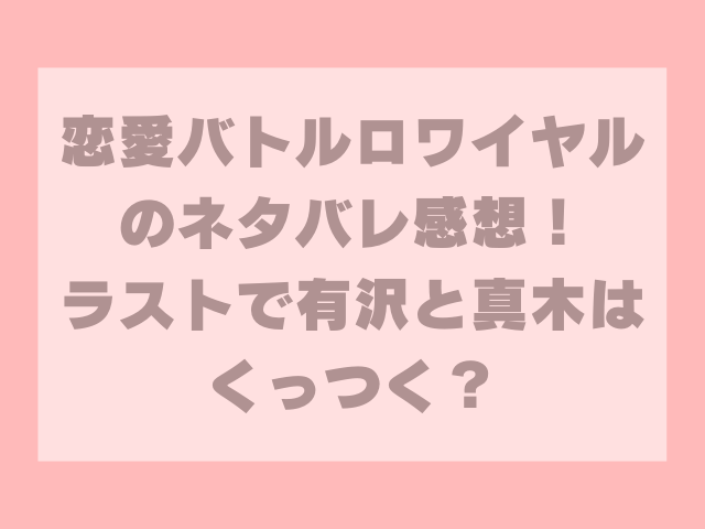 恋愛バトルロワイヤルのネタバレ感想！ラストで有沢と真木はくっつく？