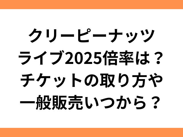 クリーピーナッツライブ2025倍率は？チケットの取り方や一般販売いつから？