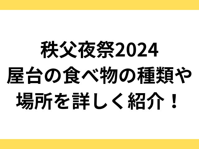 秩父夜祭2024屋台の食べ物の種類や場所を詳しく紹介！